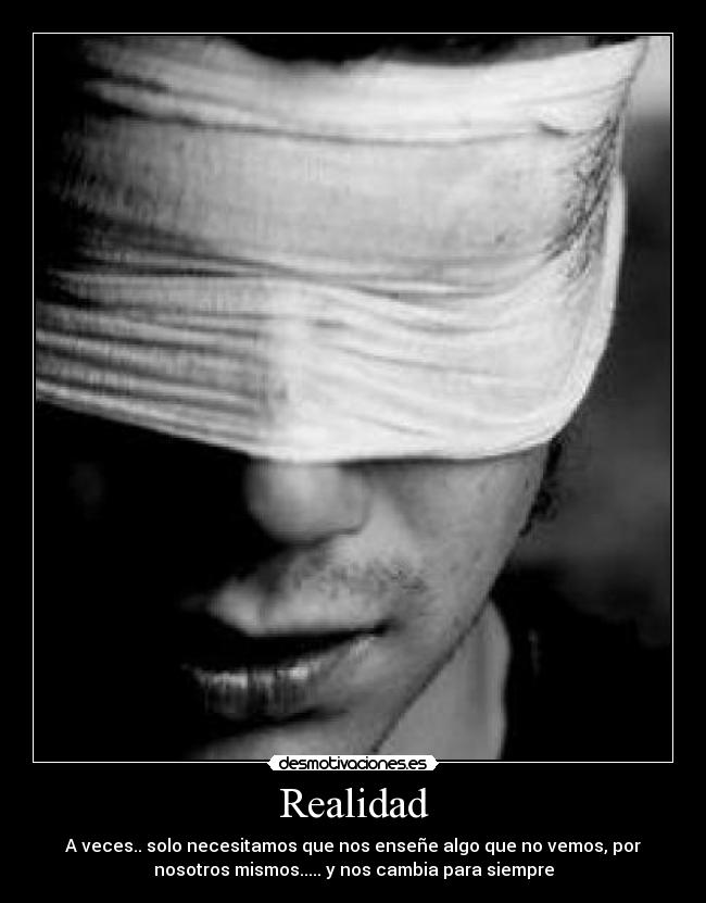 Realidad - A veces.. solo necesitamos que nos enseñe algo que no vemos, por
nosotros mismos..... y nos cambia para siempre
