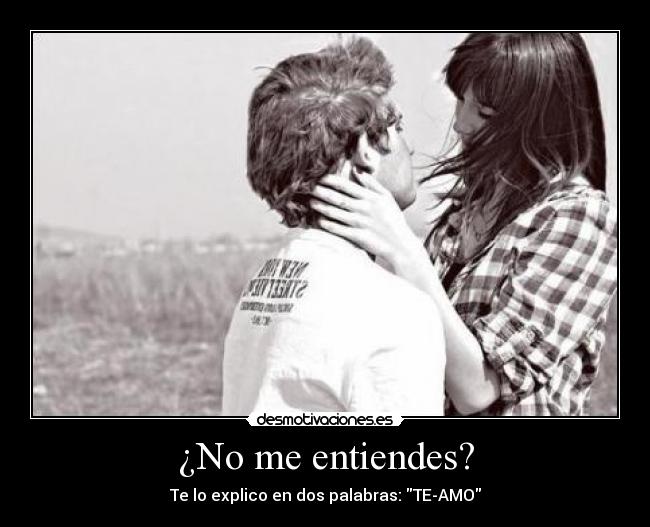 ¿No me entiendes? - Te lo explico en dos palabras: TE-AMO
