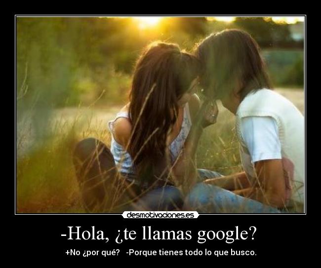 -Hola, ¿te llamas google? -