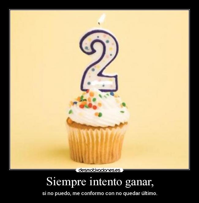 Siempre intento ganar, - si no puedo, me conformo con no quedar último.
