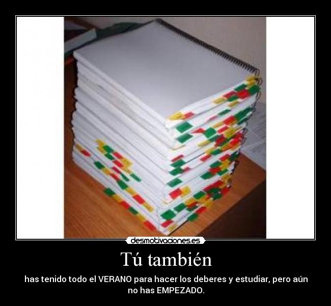 Tú también - has tenido todo el VERANO para hacer los deberes y estudiar, pero aún
no has EMPEZADO.