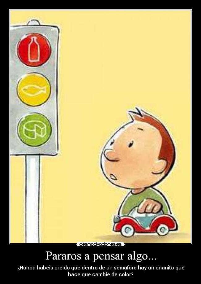 Pararos a pensar algo... - ¿Nunca habéis creído que dentro de un semáforo hay un enanito que
hace que cambie de color?
