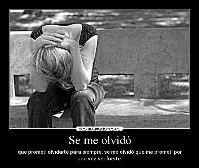 Se me olvidó - que prometí olvidarte para siempre, se me olvidó que me prometí por
una vez ser fuerte.