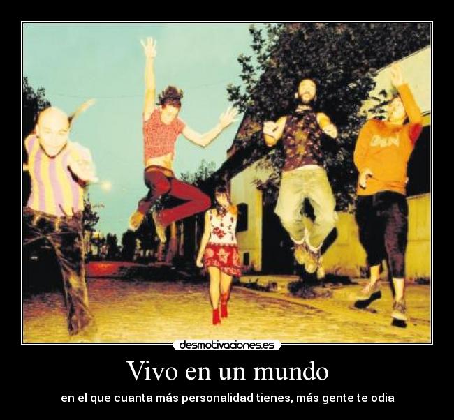 Vivo en un mundo - en el que cuanta más personalidad tienes, más gente te odia