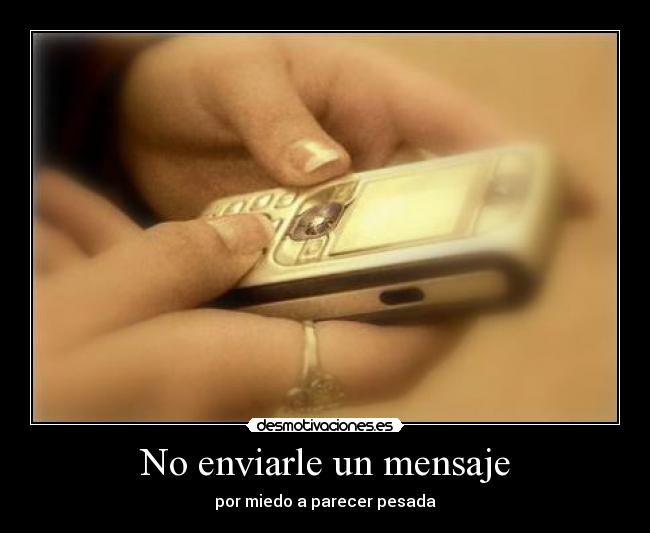 No enviarle un mensaje - por miedo a parecer pesada