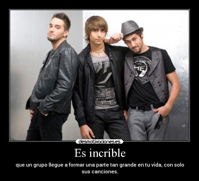 Es incríble - que un grupo llegue a formar una parte tan grande en tu vida, con solo
sus canciones.