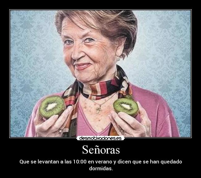 Señoras - Que se levantan a las 10:00 en verano y dicen que se han quedado dormidas.