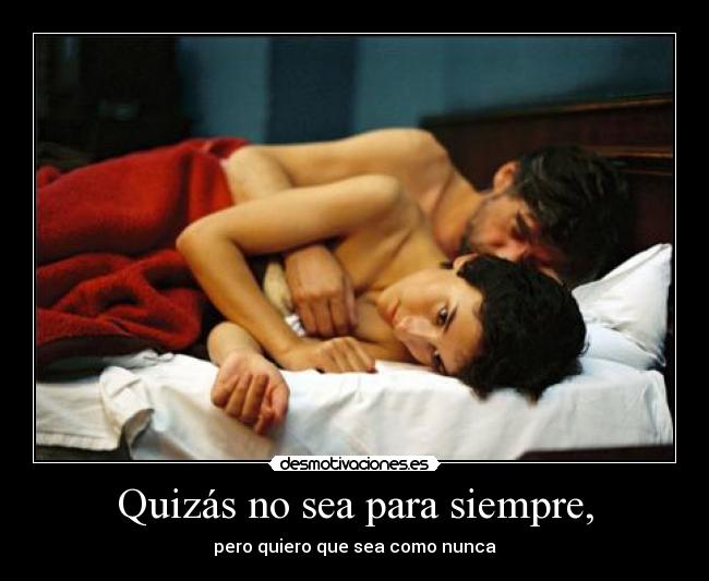 Quizás no sea para siempre, - pero quiero que sea como nunca