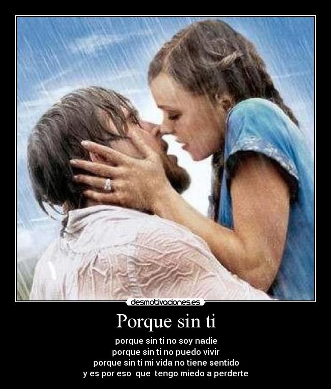 Porque sin ti - porque sin ti no soy nadie
porque sin ti no puedo vivir
porque sin ti mi vida no tiene sentido
y es por eso  que  tengo miedo a perderte