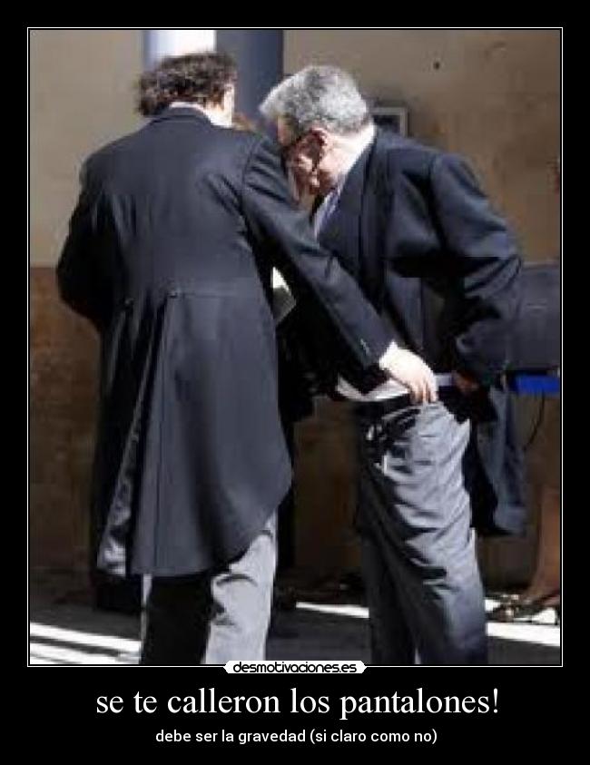 se te calleron los pantalones! -