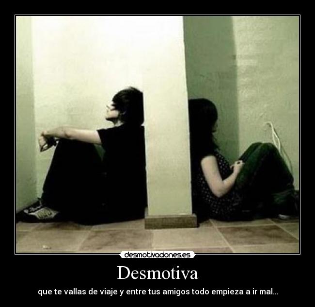 Desmotiva - que te vallas de viaje y entre tus amigos todo empieza a ir mal...