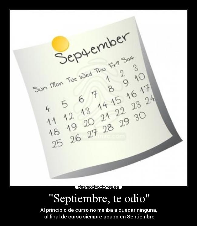 Septiembre, te odio - Al principio de curso no me iba a quedar ninguna,
al final de curso siempre acabo en Septiembre