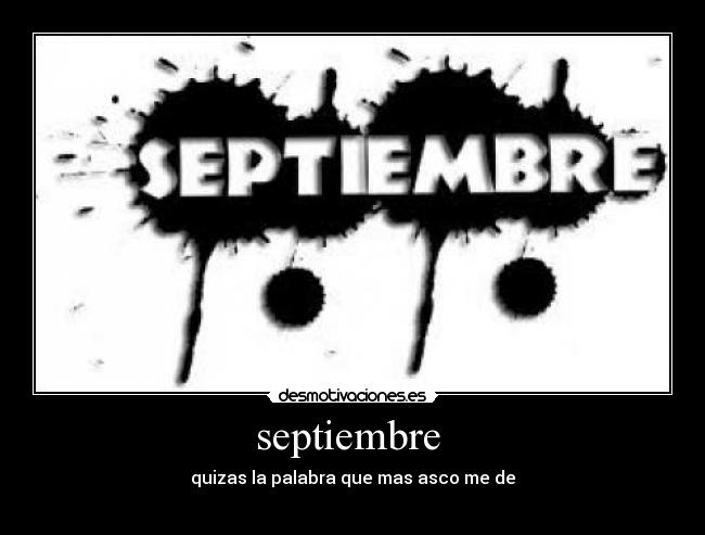 septiembre - quizas la palabra que mas asco me de
