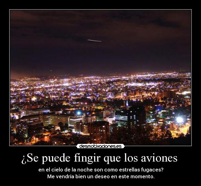 ¿Se puede fingir que los aviones  - en el cielo de la noche son como estrellas fugaces?
Me vendría bien un deseo en este momento.