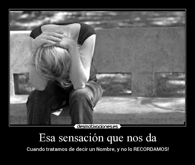 Esa sensación que nos da - Cuando tratamos de decir un Nombre, y no lo RECORDAMOS!
