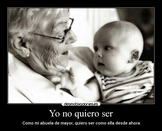 Yo no quiero ser - Como mi abuela de mayor, quiero ser como ella desde ahora
