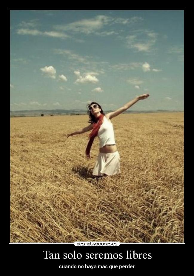 Tan solo seremos libres - cuando no haya más que perder.