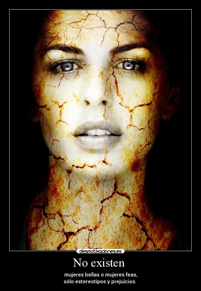 No existen - mujeres bellas o mujeres feas,
sólo estereotipos y prejuicios.
