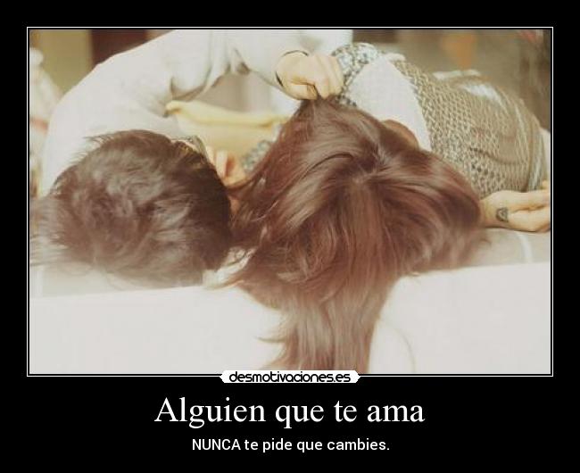 Alguien que te ama - NUNCA te pide que cambies.