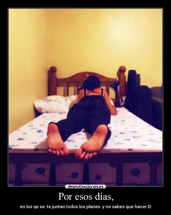 Por esos días, - en los qe se te juntan todos los planes y no sabes que hacer D: