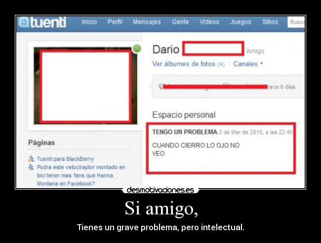 Si amigo, - Tienes un grave problema, pero intelectual.