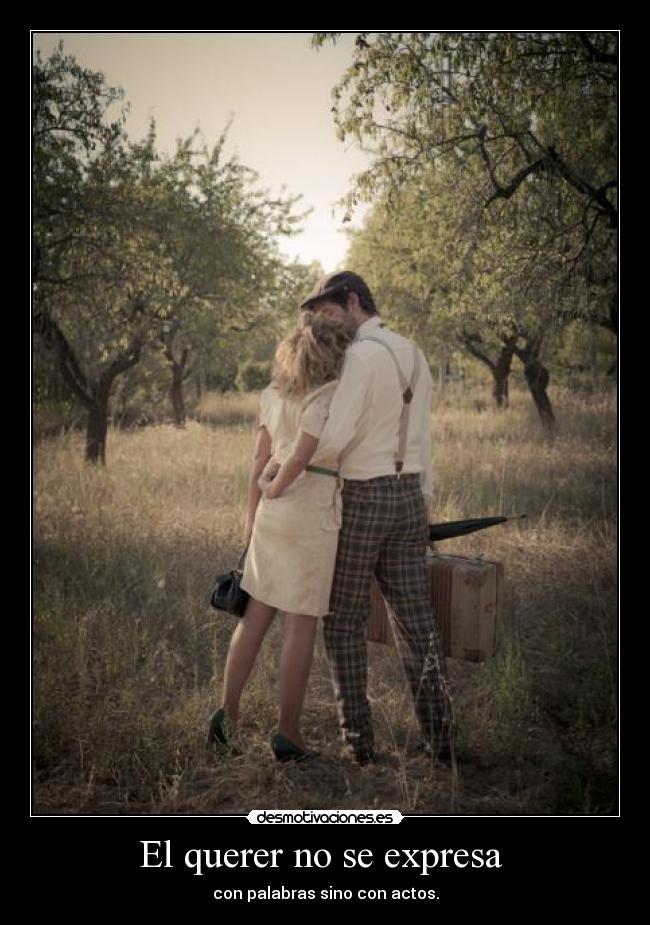 El querer no se expresa - con palabras sino con actos.