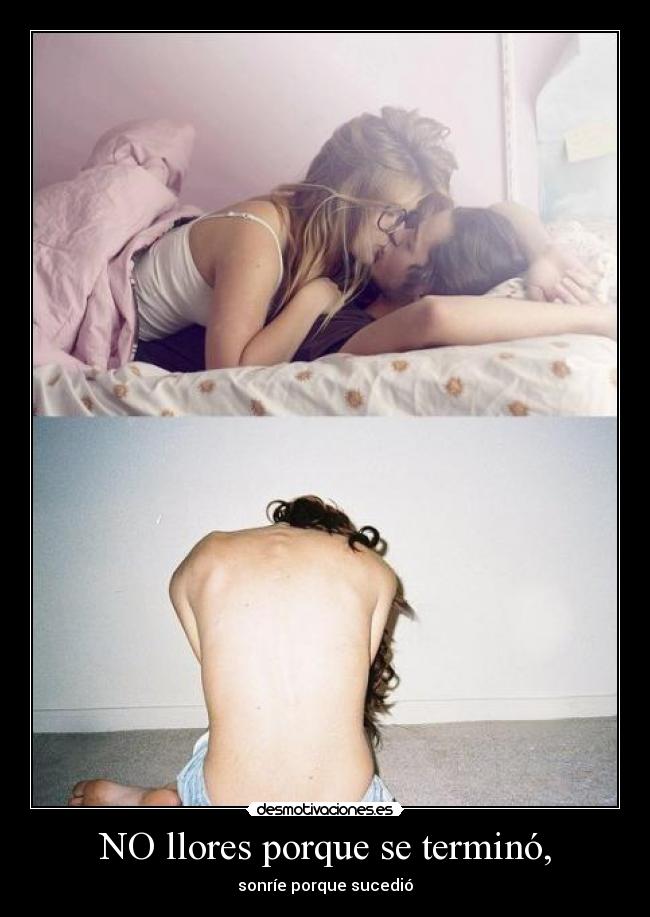 NO llores porque se terminó, -