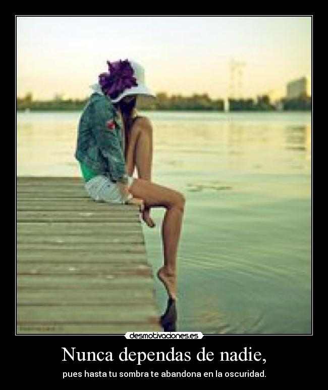 Nunca dependas de nadie, -