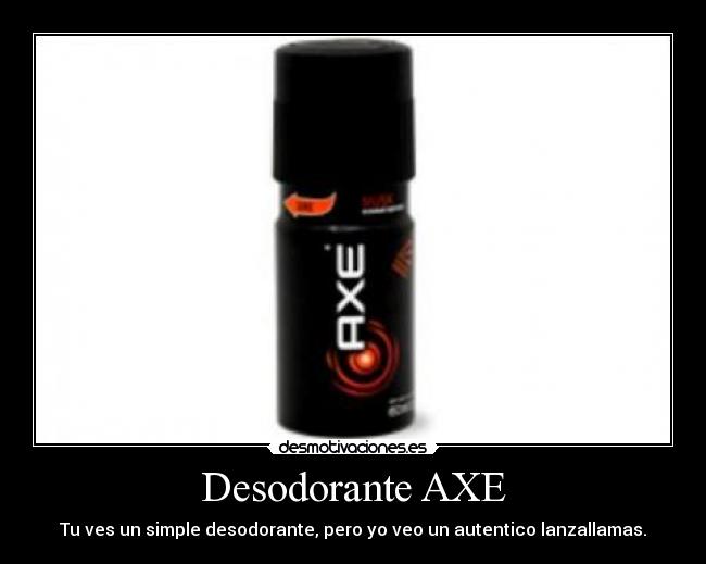 Desodorante AXE - Tu ves un simple desodorante, pero yo veo un autentico lanzallamas.
