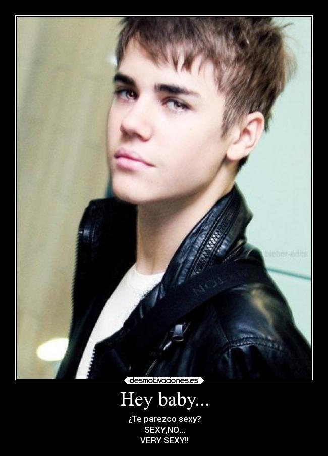 Hey baby... - ¿Te parezco sexy?
SEXY,NO...
VERY SEXY!!