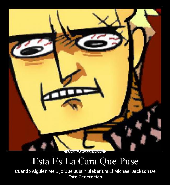 Esta Es La Cara Que Puse - Cuando Alguien Me Dijo Que Justin Bieber Era El Michael Jackson De
Esta Generacion