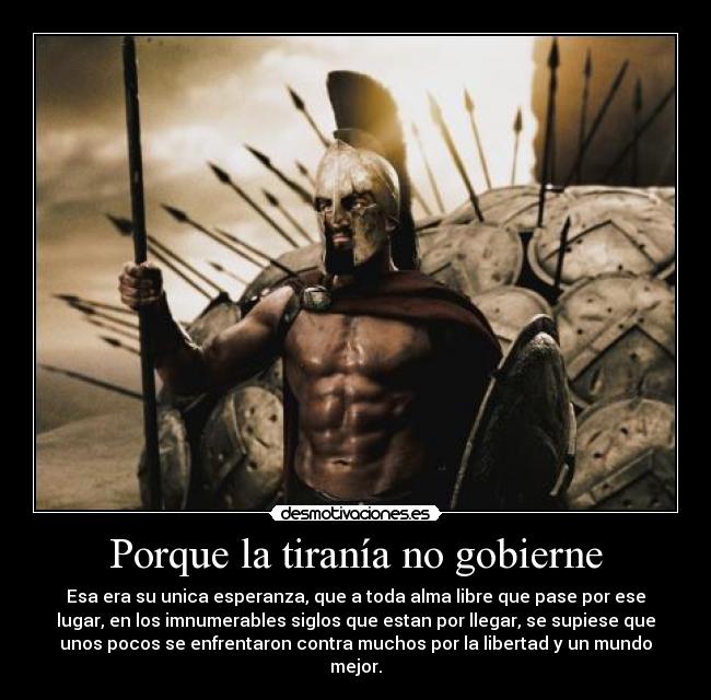 Porque la tiranía no gobierne - Esa era su unica esperanza, que a toda alma libre que pase por ese
lugar, en los imnumerables siglos que estan por llegar, se supiese que
unos pocos se enfrentaron contra muchos por la libertad y un mundo
mejor.