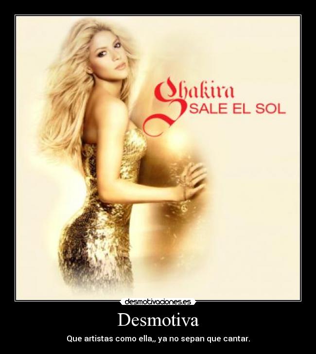 Desmotiva - Que artistas como ella,, ya no sepan que cantar.