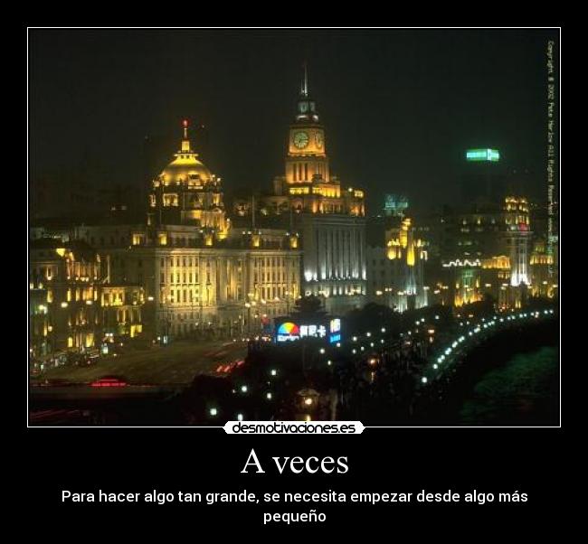 A veces - Para hacer algo tan grande, se necesita empezar desde algo más pequeño