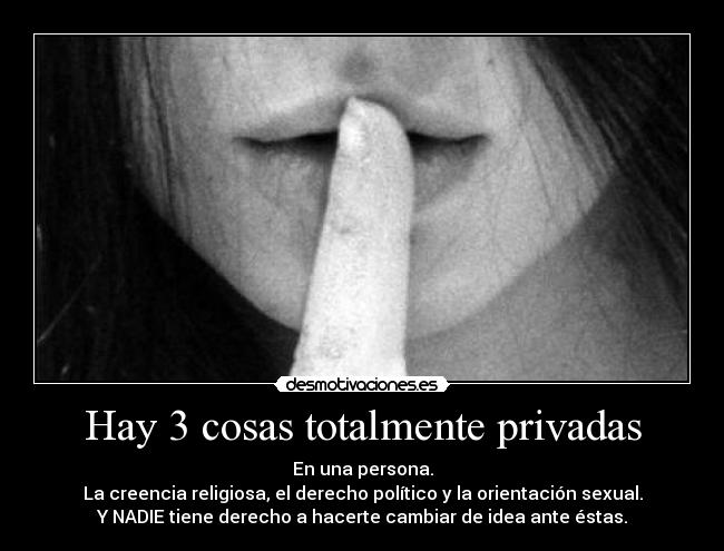 Hay 3 cosas totalmente privadas - En una persona.
La creencia religiosa, el derecho político y la orientación sexual.
Y NADIE tiene derecho a hacerte cambiar de idea ante éstas.