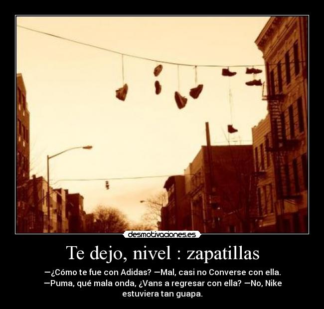 Te dejo, nivel : zapatillas - —¿Cómo te fue con Adidas? —Mal, casi no Converse con ella.
—Puma, qué mala onda, ¿Vans a regresar con ella? —No, Nike
estuviera tan guapa.