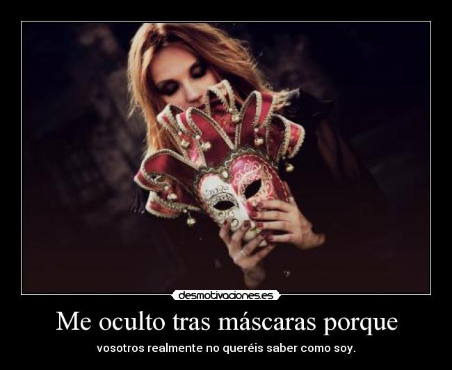 Me oculto tras máscaras porque - vosotros realmente no queréis saber como soy.