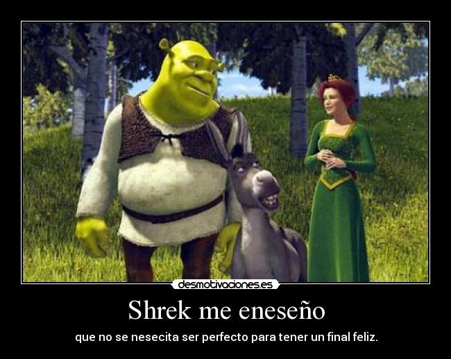 Shrek me eneseño - que no se nesecita ser perfecto para tener un final feliz.