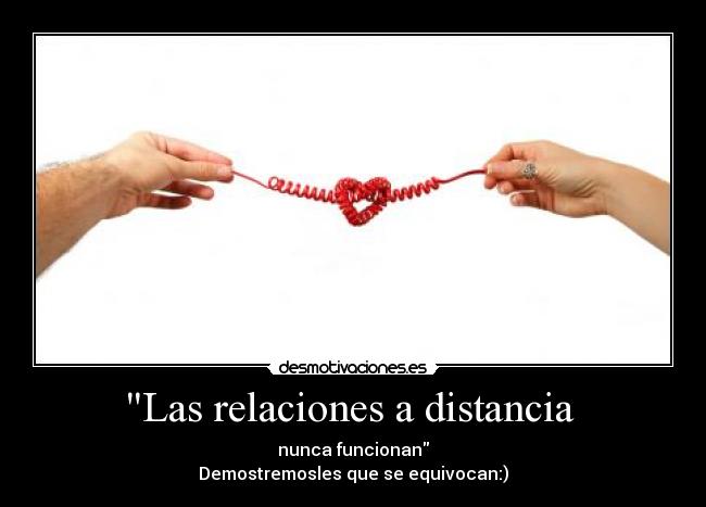 Las relaciones a distancia  - nunca funcionan
Demostremosles que se equivocan:)