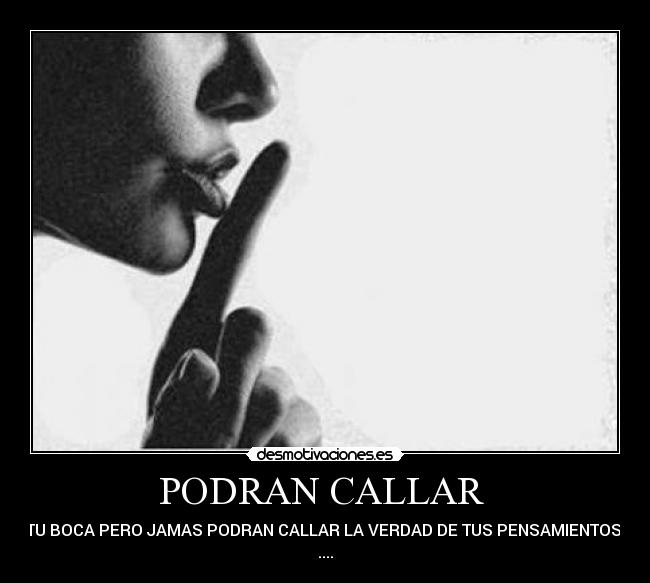 PODRAN CALLAR - TU BOCA PERO JAMAS PODRAN CALLAR LA VERDAD DE TUS PENSAMIENTOS
....