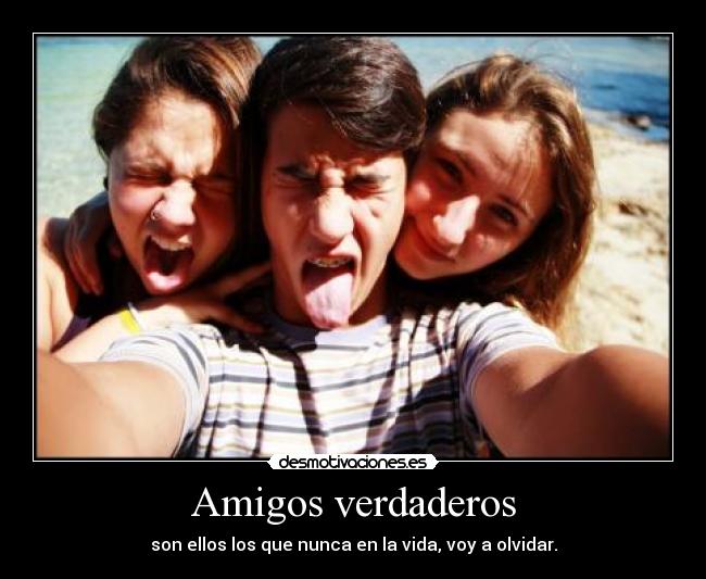 Amigos verdaderos - son ellos los que nunca en la vida, voy a olvidar.