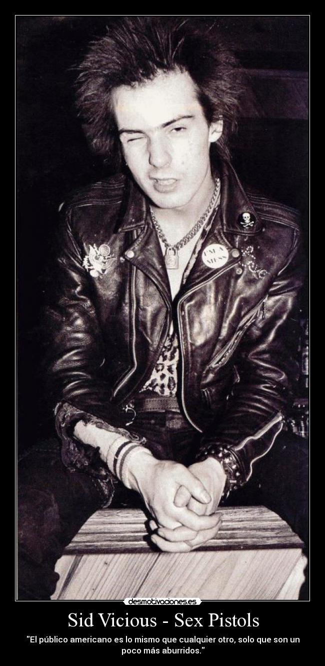 Sid Vicious - Sex Pistols - El público americano es lo mismo que cualquier otro, solo que son un
poco más aburridos.