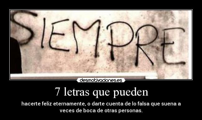 7 letras que pueden - hacerte feliz eternamente, o darte cuenta de lo falsa que suena a
veces de boca de otras personas.
