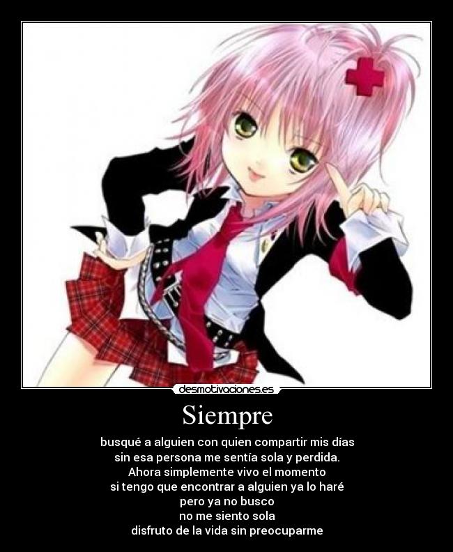 Siempre - busqué a alguien con quien compartir mis días
sin esa persona me sentía sola y perdida.
Ahora simplemente vivo el momento
si tengo que encontrar a alguien ya lo haré
pero ya no busco
no me siento sola
disfruto de la vida sin preocuparme