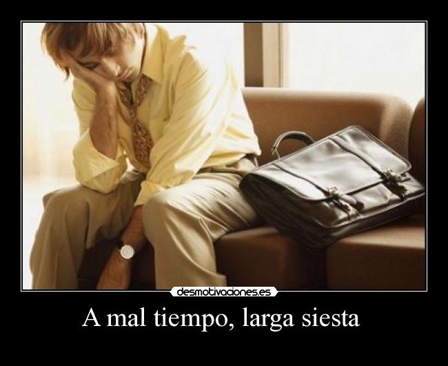 A mal tiempo, larga siesta -