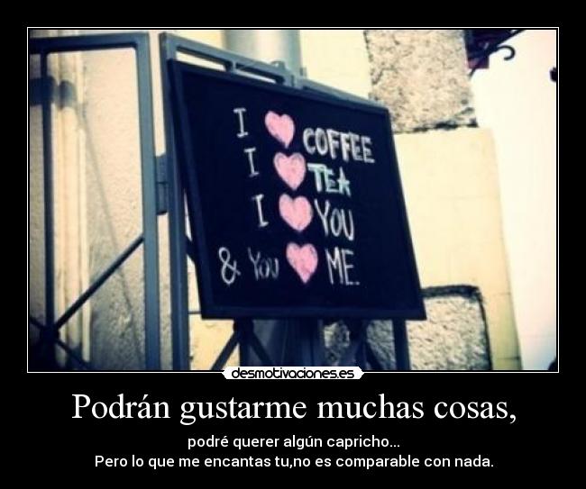 Podrán gustarme muchas cosas, -