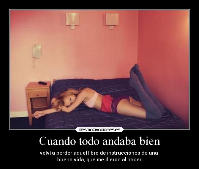 Cuando todo andaba bien - volví a perder aquel libro de instrucciones de una
buena vida, que me dieron al nacer.