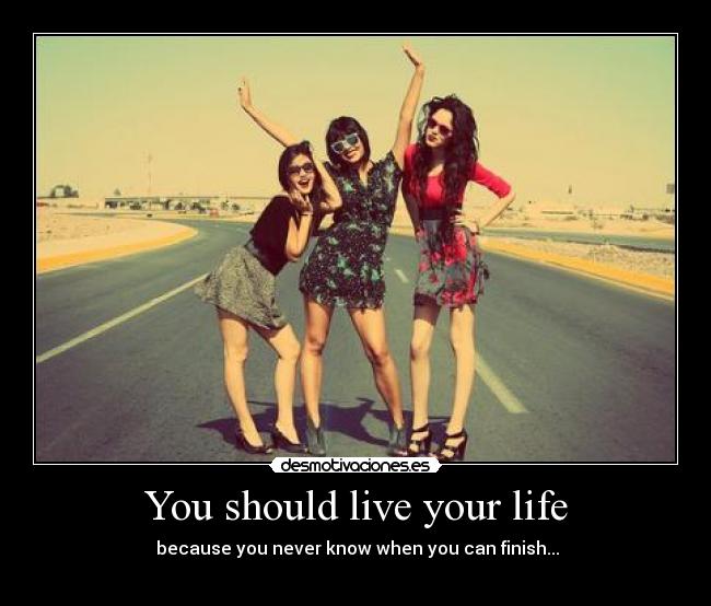 You should live your life -