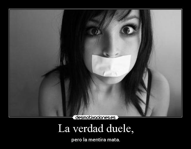 La verdad duele, - pero la mentira mata.