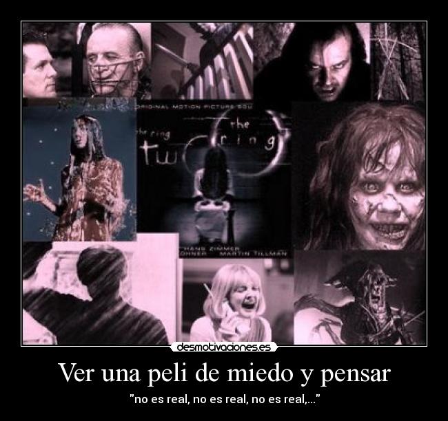 Ver una peli de miedo y pensar - no es real, no es real, no es real,...